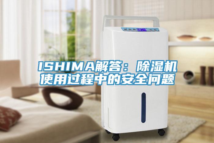 ISHIMA解答：除湿机使用过程中的安全问题