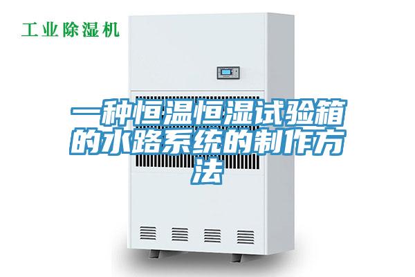 一种恒温恒湿试验箱的水路系统的制作方法