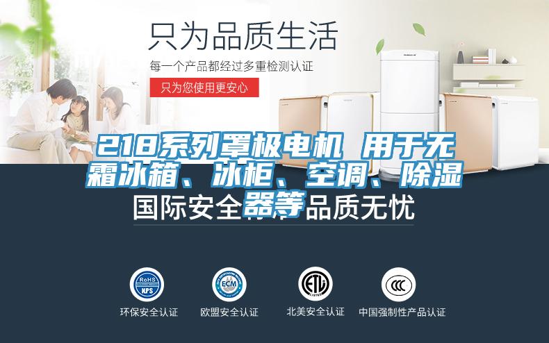 218系列罩极电机 用于无霜冰箱、冰柜、空调、除湿器等