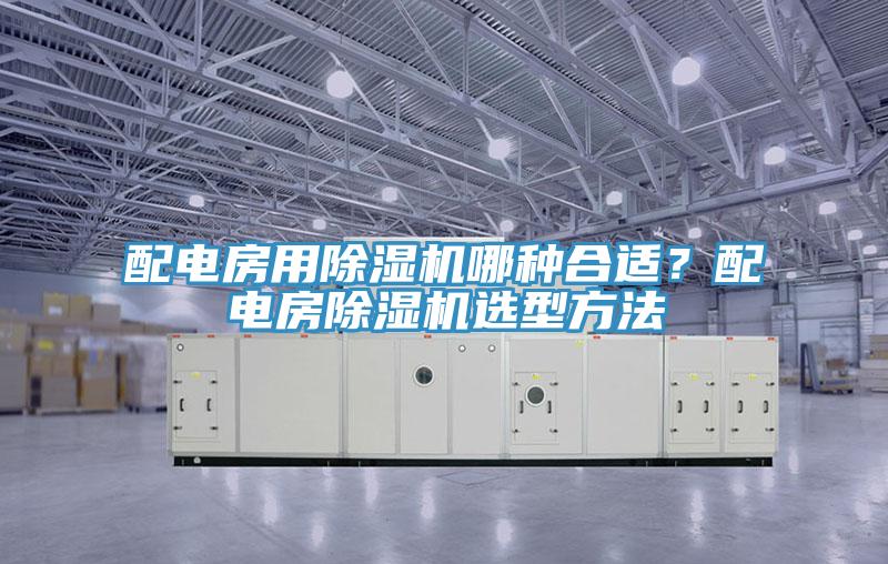 配电房用除湿机哪种合适？配电房除湿机选型方法
