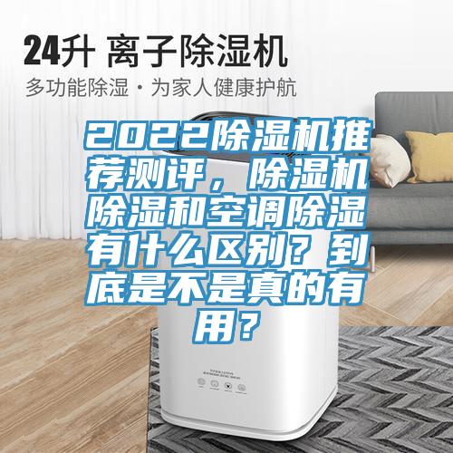 2022除湿机推荐测评，除湿机除湿和空调除湿有什么区别？到底是不是真的有用？