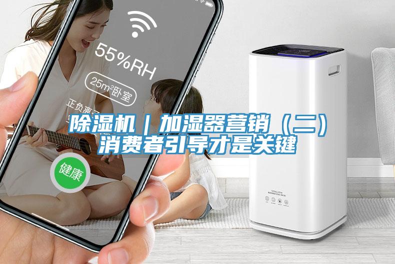 除湿机｜加湿器营销（二）消费者引导才是关键