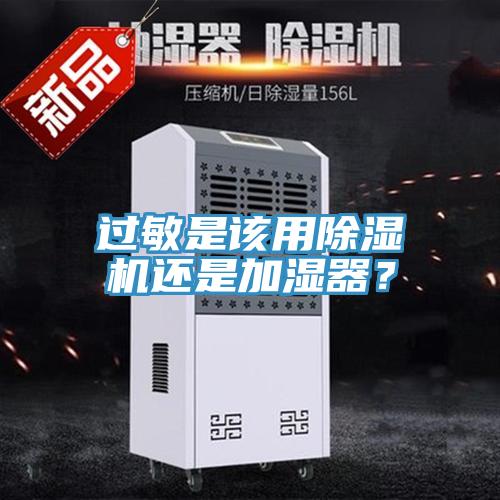 过敏是该用除湿机还是加湿器？
