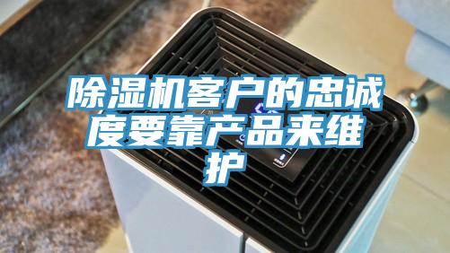 除湿机客户的忠诚度要靠产品来维护