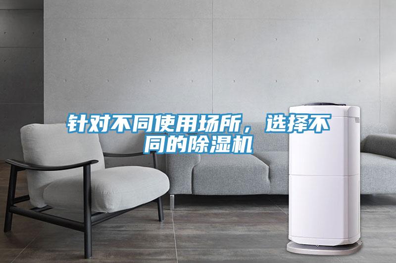 针对不同使用场所，选择不同的除湿机