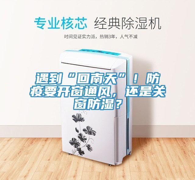 遇到“回南天”！防疫要开窗通风，还是关窗防湿？