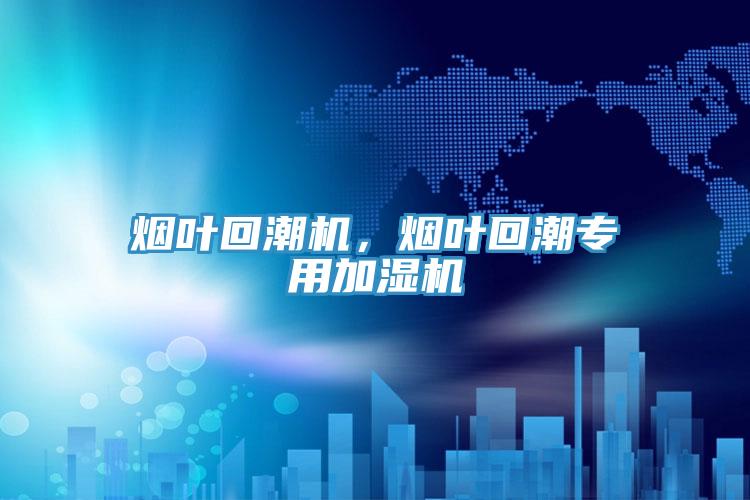 烟叶回潮机，烟叶回潮专用加湿机