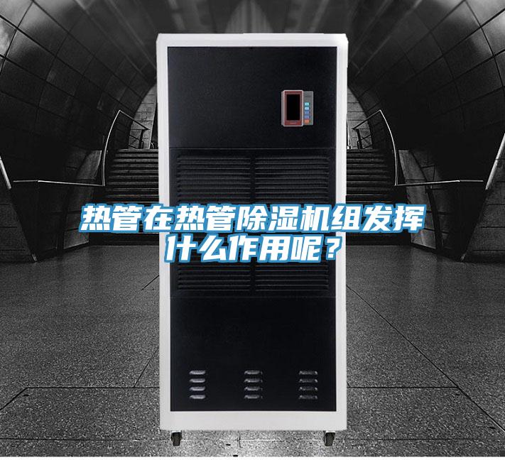 热管在热管除湿机组发挥什么作用呢？