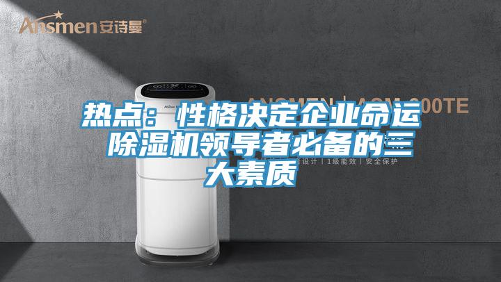 热点：性格决定企业命运 除湿机领导者必备的三大素质