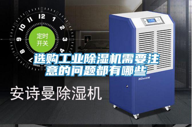选购工业除湿机需要注意的问题都有哪些