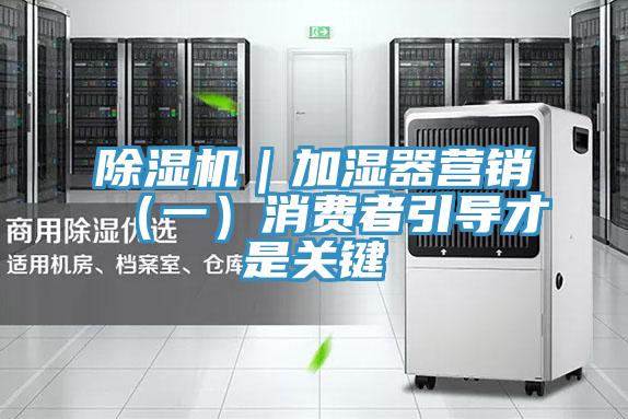 除湿机｜加湿器营销（一）消费者引导才是关键