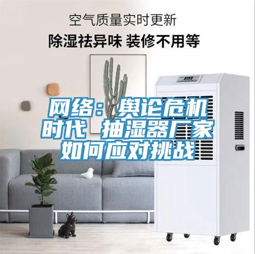 网络：舆论危机时代 抽湿器厂家如何应对挑战
