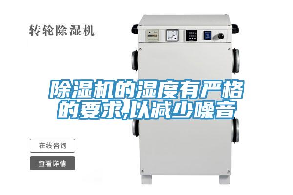 除湿机的湿度有严格的要求,以减少噪音