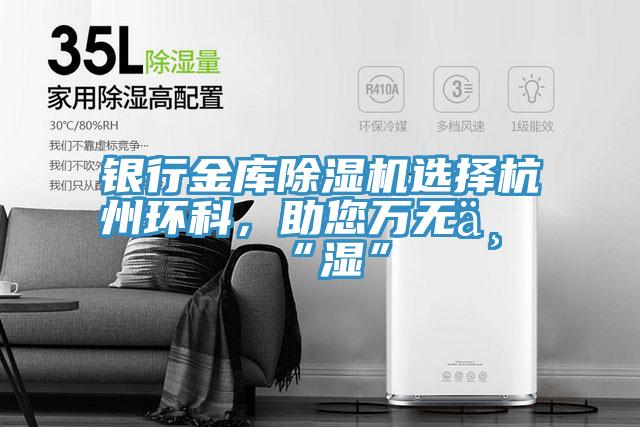 银行金库除湿机选择杭州环科，助您万无一“湿”
