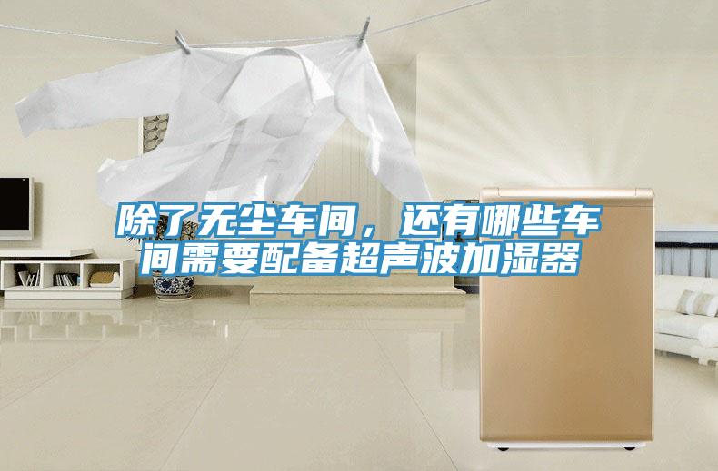 除了无尘车间，还有哪些车间需要配备超声波加湿器