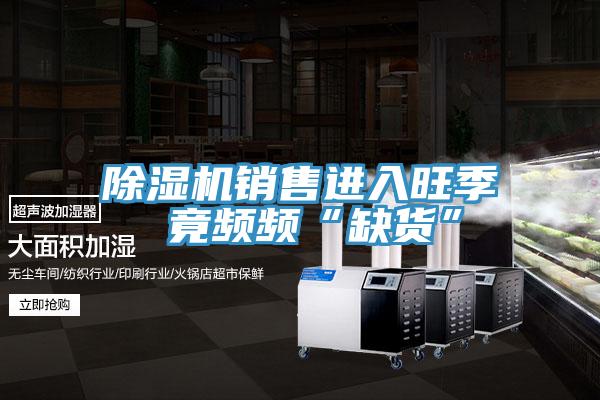 除湿机销售进入旺季 竟频频“缺货”