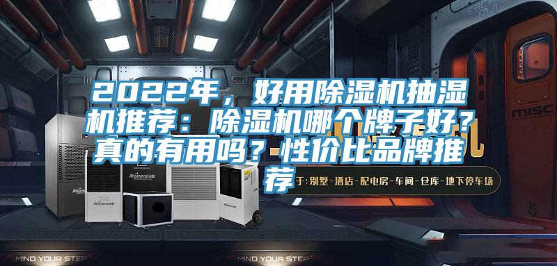 2022年，好用除湿机抽湿机推荐：除湿机哪个牌子好？真的有用吗？性价比品牌推荐