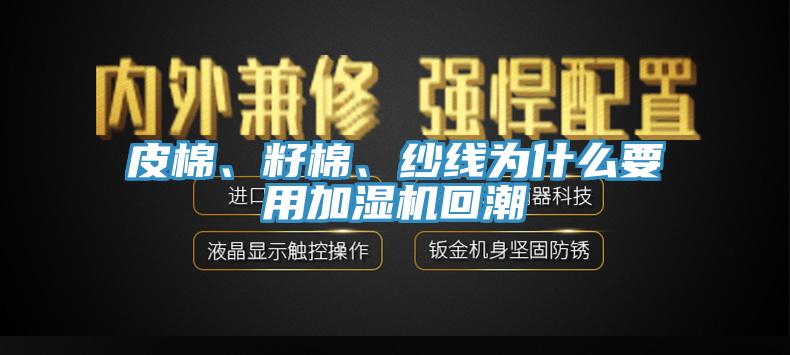 皮棉、籽棉、纱线为什么要用加湿机回潮