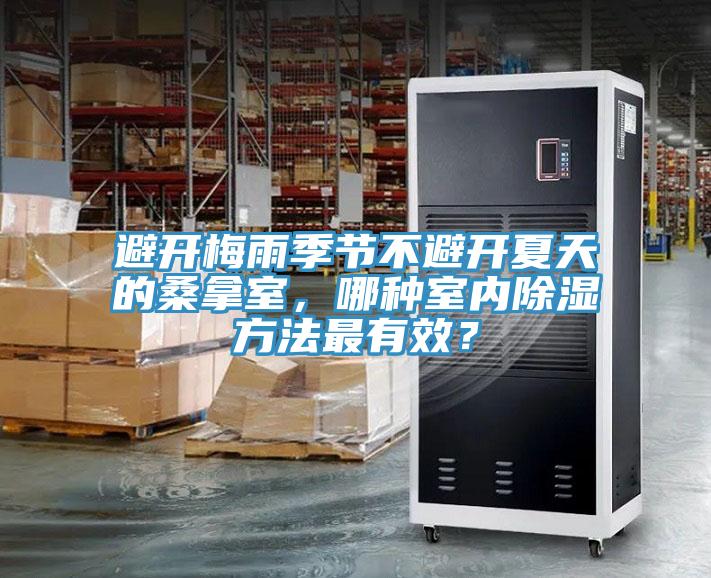 避开梅雨季节不避开夏天的桑拿室，哪种室内除湿方法最有效？