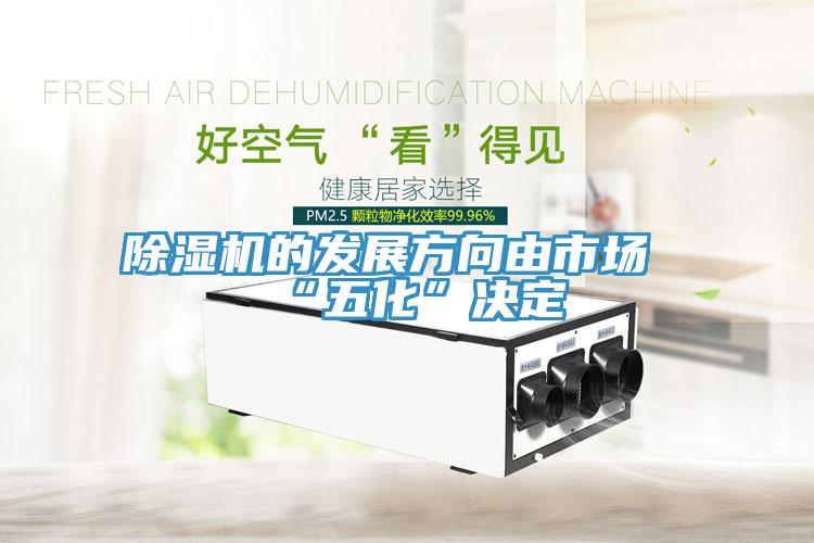 除湿机的发展方向由市场“五化”决定
