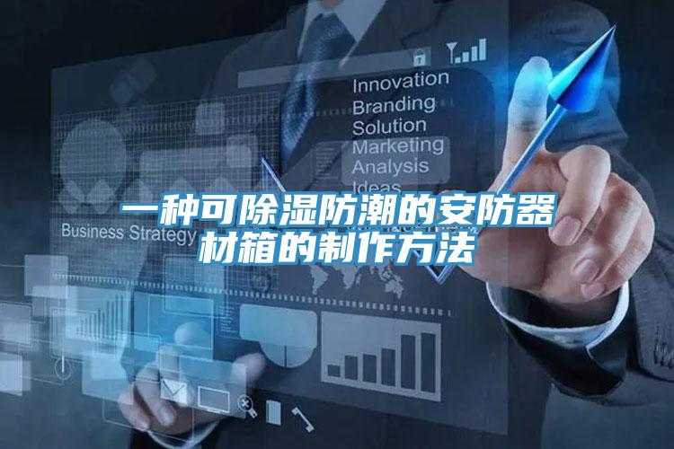 一种可除湿防潮的安防器材箱的制作方法