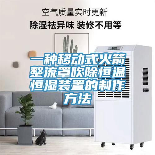 一种移动式火箭整流罩吹除恒温恒湿装置的制作方法