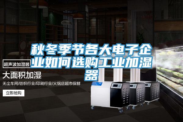 秋冬季节各大电子企业如何选购工业加湿器