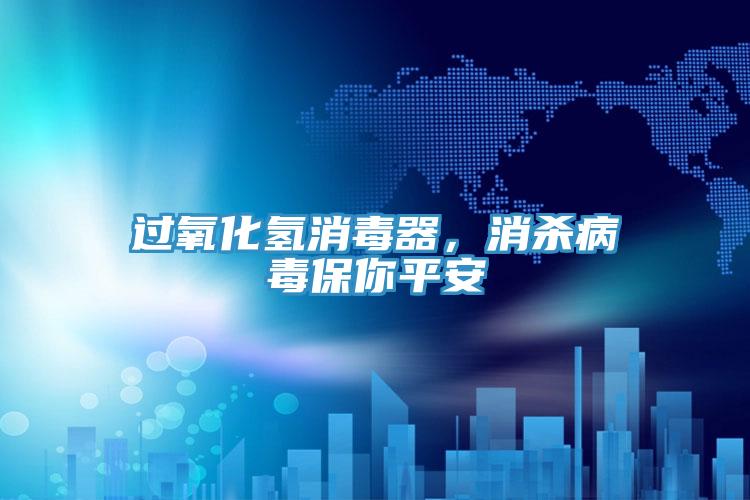 过氧化氢消毒器，消杀病毒保你平安