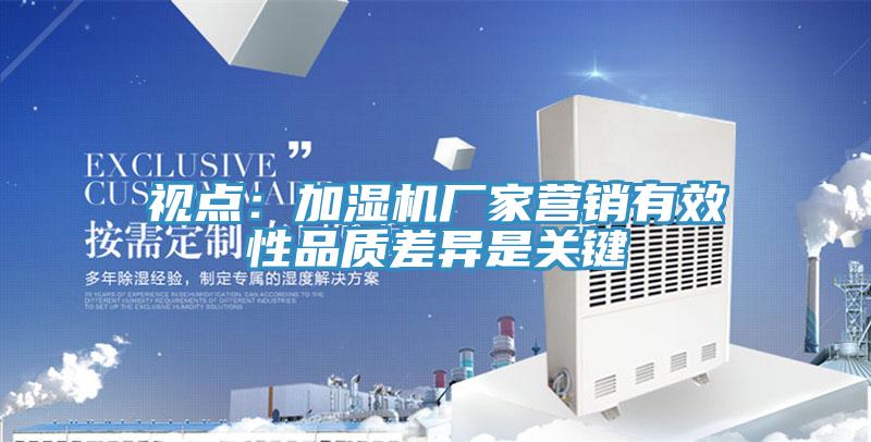 视点：加湿机厂家营销有效性品质差异是关键