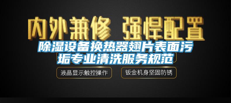 除湿设备换热器翅片表面污垢专业清洗服务规范