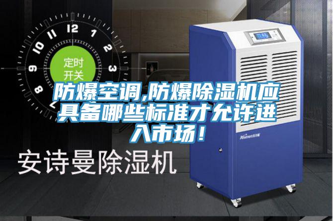 防爆空调,防爆除湿机应具备哪些标准才允许进入市场！