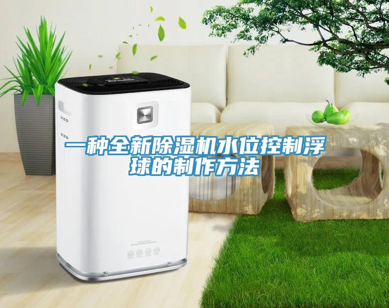 一种全新除湿机水位控制浮球的制作方法