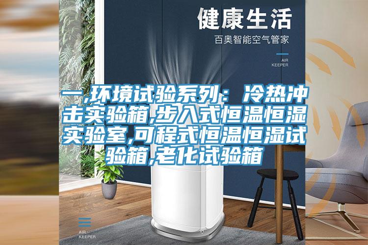 一,环境试验系列：冷热冲击实验箱,步入式恒温恒湿实验室,可程式恒温恒湿试验箱,老化试验箱
