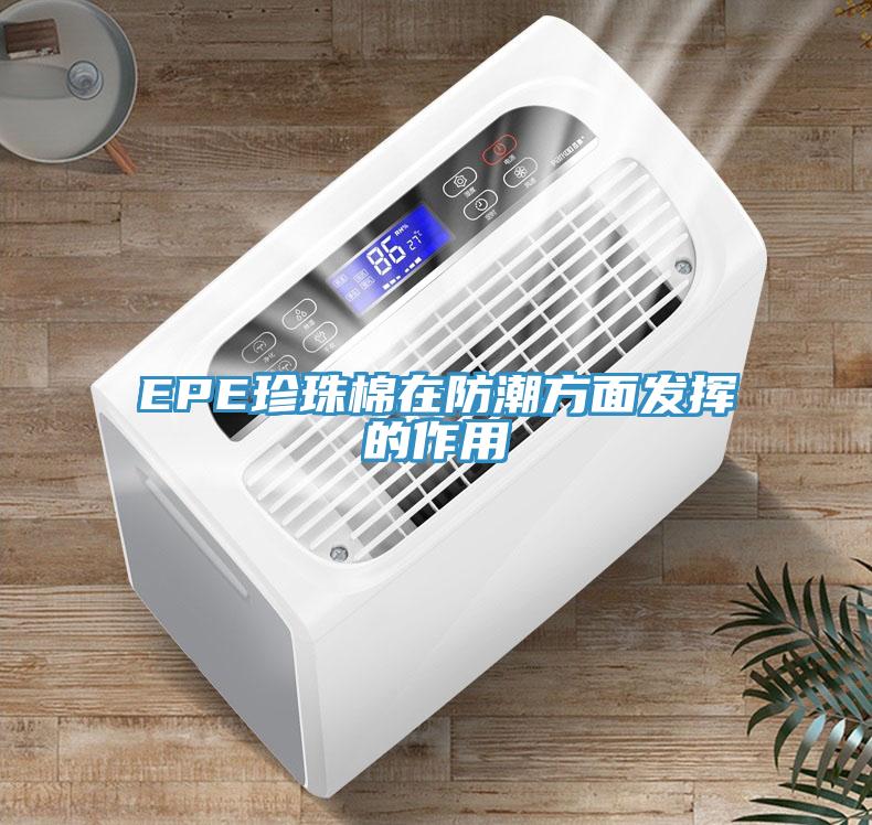 EPE珍珠棉在防潮方面发挥的作用