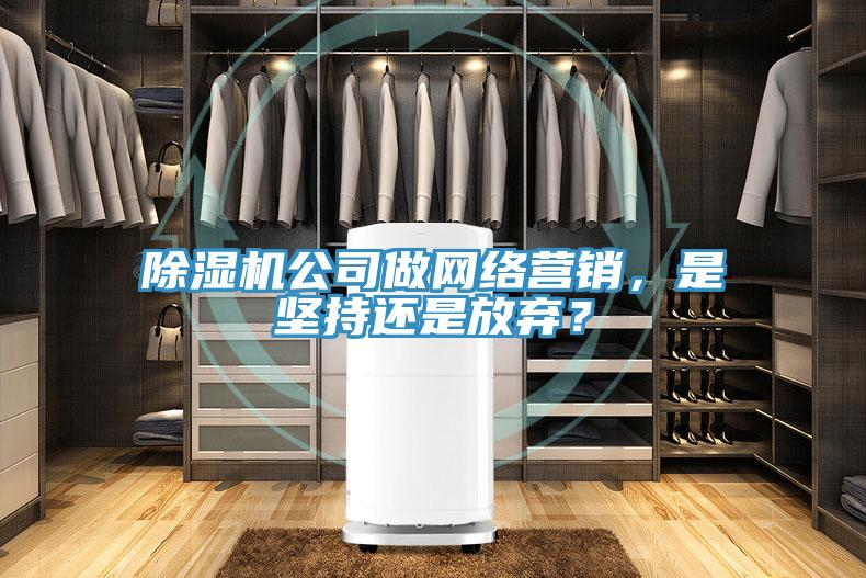 除湿机公司做网络营销，是坚持还是放弃？