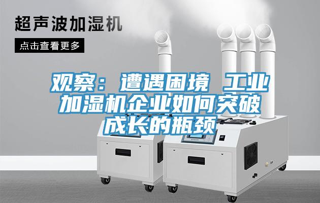 观察：遭遇困境 工业加湿机企业如何突破成长的瓶颈
