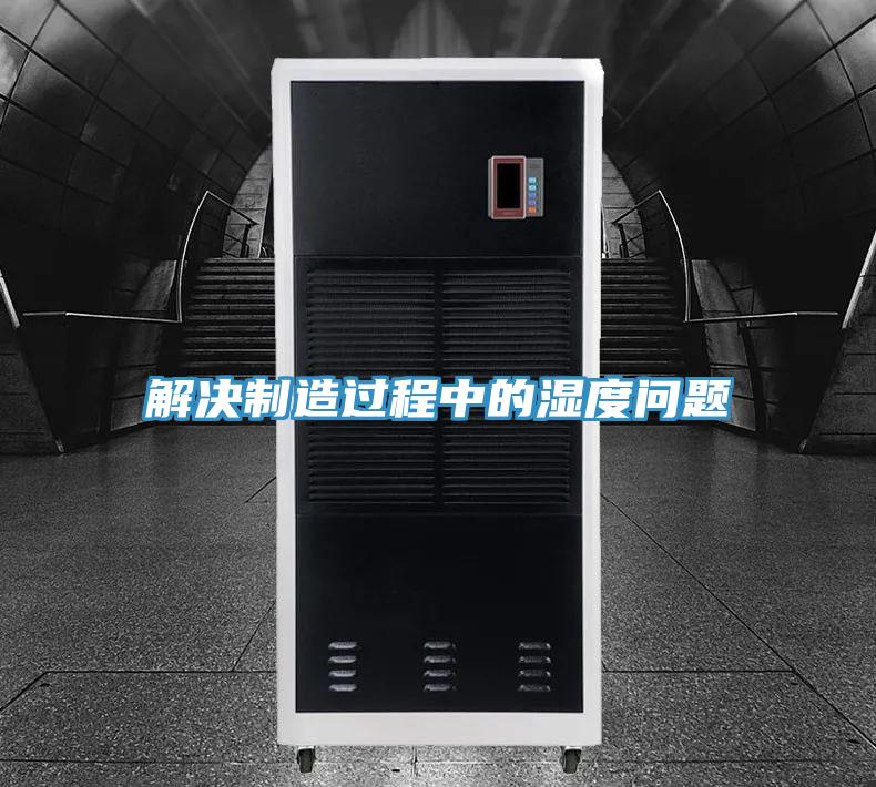 解决制造过程中的湿度问题