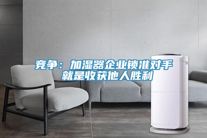 竞争：加湿器企业锁准对手 就是收获他人胜利