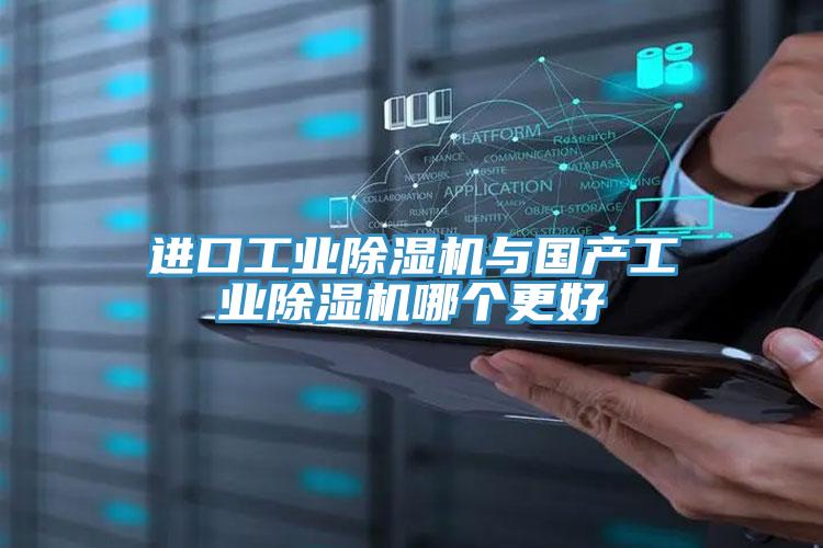 进口工业除湿机与国产工业除湿机哪个更好