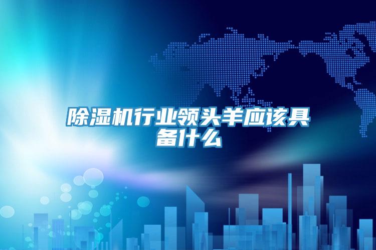 除湿机行业领头羊应该具备什么
