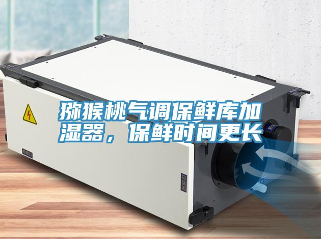 猕猴桃气调保鲜库加湿器，保鲜时间更长