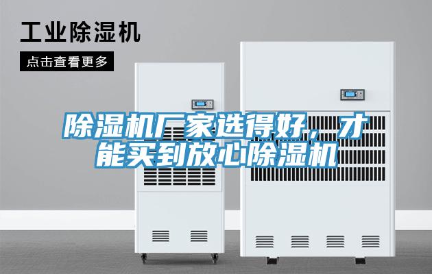 除湿机厂家选得好，才能买到放心除湿机