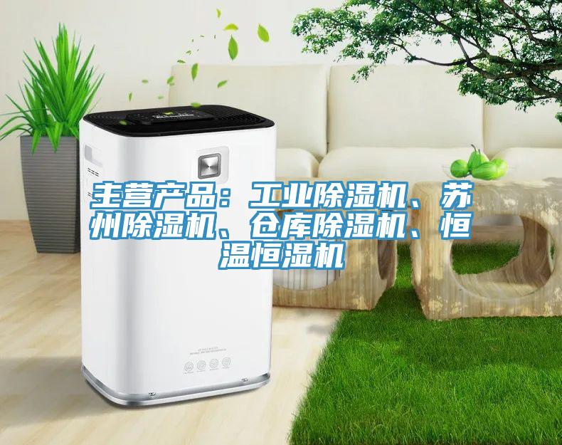 主营产品：工业除湿机、苏州除湿机、仓库除湿机、恒温恒湿机