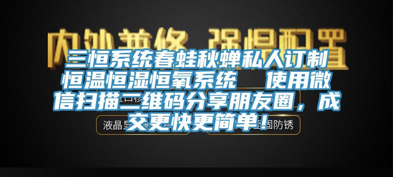 三恒系统春蛙秋蝉私人订制恒温恒湿恒氧系统  使用微信扫描二维码分享朋友圈，成交更快更简单！