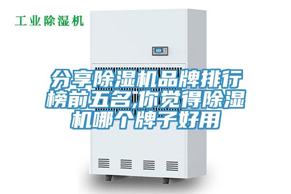 分享除湿机品牌排行榜前五名,你觉得除湿机哪个牌子好用