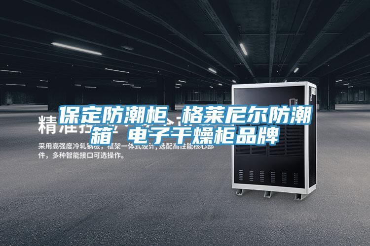 保定防潮柜 格莱尼尔防潮箱 电子干燥柜品牌