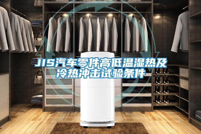 JIS汽车零件高低温湿热及冷热冲击试验条件