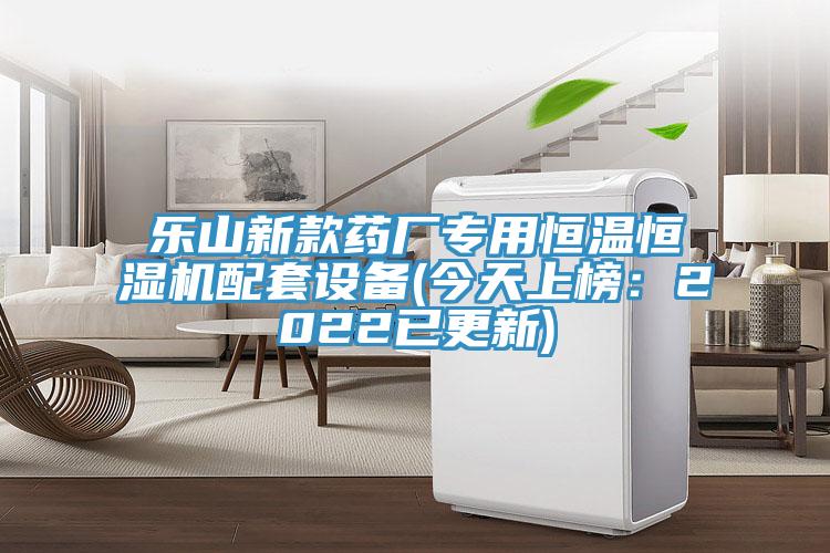 乐山新款药厂专用恒温恒湿机配套设备(今天上榜：2022已更新)