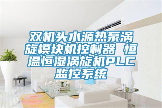 双机头水源热泵涡旋模块机控制器 恒温恒湿涡旋机PLC监控系统