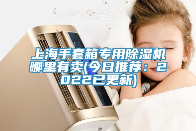 上海手套箱专用除湿机哪里有卖(今日推荐：2022已更新)